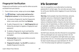 Page 57Learn About Your Device49
Fingerprint Verification
Fingerprint verification can be used for other accounts 
accessed from your device.
1. From a Home screen, swipe up to access Apps.
2. Tap  Settings > Lock screen and security > 
Fingerprint scanner  for the following options:
• To rename a fingerprint, tap the fingerprint, 
enter a new name, and then tap  Rename.
• To add a fingerprint, tap  Add fingerprint and 
follow the prompts to register a fingerprint and 
password.
• To delete a fingerprint, touch...