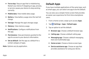 Page 7264
Apps
• Force stop : Stop an app that is misbehaving. 
Restart your device if stopping an app, process, 
or service causes your device to stop working 
correctly.
• Mobile data : View mobile data usage.
• Battery: View battery usage since the last full 
charge.
• Storage : Manage the app’s storage usage.
• Memory : View memory usage.
• Notifications : Configure notifications from 
the app.
• Permissions : View permissions granted to the 
app for access to your device’s information.
• Set as default :...