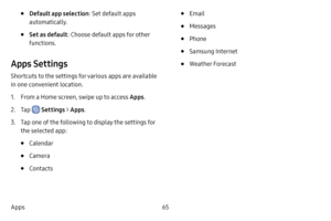 Page 7365
Apps
• Default app selection : Set default apps 
automatically.
• Set as default : Choose default apps for other 
functions.
Apps Settings
Shortcuts to the settings for various apps are available 
in one convenient location.
1. From a Home screen, swipe up to access Apps .
2. Tap  Settings > Apps .
3. Tap one of the following to display the settings for 
the selected app:
• Calendar
• Camera
• Contacts
• Email
• Messages
• Phone
• Samsung Internet
• Weather Forecast 