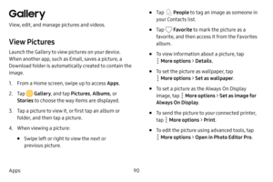 Page 9890
Apps
Gallery
View, edit, and manage pictures and videos.
View Pictures
Launch the Gallery to view pictures on your device. 
When another app, such as Email, saves a picture, a 
Download folder is automatically created to contain the 
image. 
1. From a Home screen, swipe up to access Apps . 
2. Tap  Gallery, and tap  Pictures, Albums , or 
Stories  to choose the way items are displayed.
3. Tap a picture to view it, or first tap an album or 
folder, and then tap a picture.
4. When viewing a picture:
•...