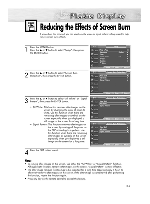 Page 115115
1
Press the MENU button.
Press the ▲or ▼button to select “Setup”, then press
the ENTER button.
2
Press the ▲or ▼button to select “Screen Burn
Protection”, then press the ENTER button.
3
Press the ▲or ▼button to select “All White” or “Signal
Pattern”, then press the ENTER button.
•  All White: This function removes after-images on the 
screen by changing the color of pixels to 
white. Use this function when there are 
remaining after-images or symbols on the 
screen especially when you displayed a...