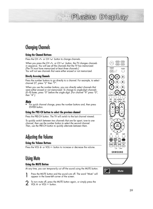 Page 3939
Changing Channels
Using the Channel Buttons
Press the CH or CH button to change channels.
When you press the CH or CH button, the TV changes channels 
in sequence. You will see all the channels that the TV has memorized. 
(The TV must have memorized at least three channels.) 
You will not see channels that were either erased or not memorized.
Directly Accessing Channels
Press the number buttons to go directly to a channel. For example, to select
channel 27, press “2” then “7”.  
When you use the...