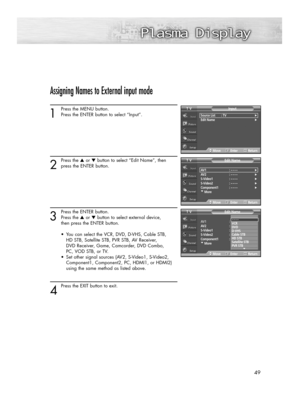 Page 4949
Assigning Names to External input mode
1
Press the MENU button.
Press the ENTER button to select “Input”.
2
Press the ▲or ▼button to select “Edit Name”, then
press the ENTER button.
3
Press the ENTER button.
Press the ▲or ▼button to select external device, 
then press the ENTER button. 
•  You can select the VCR, DVD, D-VHS, Cable STB, 
HD STB, Satellite STB, PVR STB, AV Receiver, 
DVD Receiver, Game, Camcorder, DVD Combo, 
PC, VOD STB, or TV. 
•  Set other signal sources (AV2, S-Video1, S-Video2,...