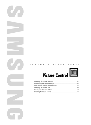 Page 51PLASMA DISPLAY PANEL
Picture Control
Changing the Picture Standard ......................................................52
Customizing the Picture Settings ....................................................53
DNIe (Digital Natural Image engine) ..............................................55
Changing the Screen Size ............................................................56
Viewing the Picture-in-Picture..........................................................58
Selecting the Sound Source...