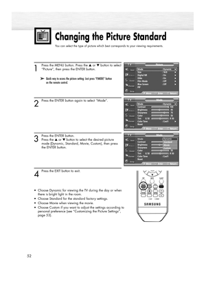 Page 5252
Changing the Picture Standard
You can select the type of picture which best corresponds to your viewing requirements.
1
Press the MENU button. Press the ▲or ▼button to select
“Picture”, then press the ENTER button.
2
Press the ENTER button again to select “Mode”.
3
Press the ENTER button.
Press the ▲or ▼ button to select the desired picture 
mode (Dynamic, Standard, Movie, Custom), then press 
the ENTER button.
4
Press the EXIT button to exit.
•Choose Dynamic for viewing the TV during the day or when...