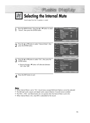 Page 7373
Selecting the Internal Mute
Sound output from the TV speakers is muted. 
1 
Press the MENU button. Press the ▲or ▼button to select
“Sound”, then press the ENTER button.
2
Press the ▲or ▼button to select “Internal Mute”, then
press the ENTER button.
3
Press the ▲or ▼button to select “On”, then press the
ENTER button.
• Pressing the ▲or ▼button will alternate between 
“On” and “Off”.
4 
Press the EXIT button to exit.
Notes
•When Internal Mute is set to “On”, Sound menus except Multi-track Options cannot...