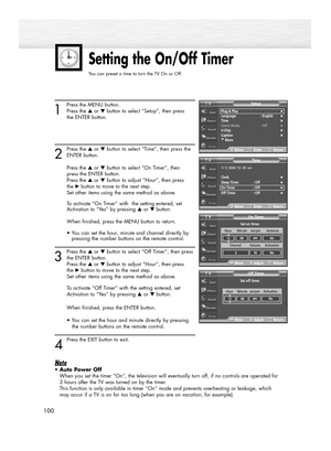 Page 100100100
1
Press the MENU button. 
Press the ▲or ▼button to select “Setup”, then press 
the ENTER button.
2
Press the ▲or ▼button to select “Time”, then press the
ENTER button. 
Press the ▲or ▼button to select “On Timer”, then 
press the ENTER button.
Press the ▲or ▼button to adjust “Hour”, then press 
the √button to move to the next step.
Set other items using the same method as above. 
To activate “On Timer” with  the setting entered, set 
Activation to “Yes” by pressing …or † button.
When finished,...