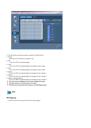 Page 44 
 
 
Info Grid shows some basic information necessary to PIP Size Control.
1) PIP Size  - Shows the current PIP Size of the display in use.
2) OFF  - Turns off the PIP of the selected display.
3) Large  - Turns on the PIP of the selected display and changes the size to Large.
4) Small  - Turns on the PIP of the selected display and changes the size to Small.
5) Double 1  - Turns on the PIP of the selected display and changes the size to Double 1.
6) Double 2   - Turns on the PIP of the selected display...