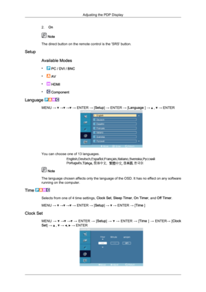 Page 672.
On  Note
The direct button on the remote control is the 'SRS' button.
Setup
Available Modes
•  
PC / DVI / BNC
•  
AV
•  
HDMI
•  
Component
Language  MENU →   →  →  → ENTER → [Setup] → ENTER → [Language ] →   ,   → ENTER
You can choose one of 13 languages.
 Note
The  language chosen affects only the language of the OSD. It has no effect on any software
running on the computer.
Time  Selects from one of 4 time settings, Clock Set, Sleep Timer, On Timer, and Off Timer.
MENU →   →  →  → ENTER →...