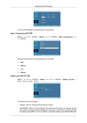 Page 69Turns the PDP Display off automatically at a preset time.
Menu Transparency MENU 
→   →  →  →
 ENTER  → [Setup]  →  →   →
 ENTER  → [Menu Transparency ] →   ,
 → ENTER
Change the transparency of the background of the OSD.
1.
High
2. Medium
3. Low
4. Opaque
Safety Lock PIN  MENU 
→   →  →  →
 
ENTER  → [Setup]  →  →  →   →
 ENTER  → [Safety Lock PIN  ] →
[0∼9] → [0∼9] → [0∼9] → [0∼9] The password can be changed.
•

Change Lock Pin :Changes the product pin number.
• Lock On/Off  : When it is set to  Lock...