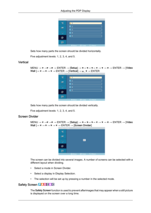 Page 72Sets how many parts the screen should be divided horizontally.
Five adjustment levels: 1, 2, 3, 4, and 5.
Vertical MENU →   →  →  → ENTER 
→ [Setup] →  →  →  →   →   →   → ENTER 
→ [Video
Wall ] →   
→    
→    
→  ENTER → [Vertical] →   ,   → ENTER
Sets how many parts the screen should be divided vertically.
Five adjustment levels: 1, 2, 3, 4, and 5.
Screen Divider MENU →   →  →  → 
ENTER 
→ [Setup] →  →  →  →   →   →   → ENTER 
→ [Video
Wall ] →   
→    
→    
→    
→  ENTER → [Screen Divider] The...