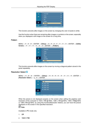 Page 77This function prevents after-images on the screen by changing the color of pixels to white.
Use 
this function when there are remaining after-images or symbols on the screen, especially
when you displayed a still image on the screen for a long time.
Pattern MENU →   →  →  → 
ENTER 
→ [Setup] →  →  →  →   →   →   →   → ENTER 
→ [Safety
Screen] →   →   →   →   →   →   →ENTER → [Pattern]
This function prevents after-images on the screen by moving a diagonal pattern stored in the
panel repeatedly.
Resolution...