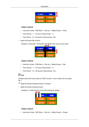 Page 95- Select method
•
Instruction Guide : OSD Menu -> Set Up -> Safety Screen -> Pixel
• Time Interval : 1 ~ 10 hours ( Recommend : 1 )
• Time Period : 10 ~ 50 second ( Recommend : 50 )
• Apply the Screen Bar function - Symptom: Horizontal / Vertical Bar with Black Color move up and down. - Select method
•

Instruction Guide : OSD Menu -> Set Up -> Safety Screen -> Bar
• Time Interval : 1 ~ 10 hours ( Recommend : 1 )
• Time Period : 10 ~ 50 second ( Recommend : 50 )  Note
(  

Please check CD's User...