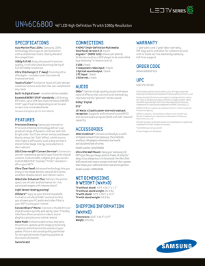 Page 2SPECIFICATIONS 
Auto Mot ion Plus 120Hz: Samsung 120Hz 
technology al lows you to see fast act ion   
w ith a smoothness that’s clearly ahead of  
the compet it ion.  
1080p Ful l Hd: Enjoy the powerful picture  
quality, v iv id colors and stunning clar ity of 
Ful l HD 1080p resolut ion.
U ltra Slim d esign (1.1" deep): Stunning ultra  
slim depth – includes tuner (no external 
transceiver box).
Touch of Color™: E xclusive Touch of Color design 
combines texture and color that can complement 
any...