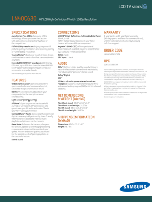 Page 2SPECIFICATIONS 
Auto Mot ion Plus 120Hz: Samsung 120Hz 
technology al lows you to see fast act ion   
w ith a smoothness that’s clearly ahead of  
the compet it ion.  
Ful l Hd 1080p resolut ion: Enjoy the powerful 
picture quality, v iv id colors and stunning clar ity 
of Ful l HD 1080p resolut ion.
Touch of Color™: E xclusive Touch of Color design 
combines texture and color that can complement 
any room.
E xceeds ENERGY STAR® standards: LCD Energy  
Eff icient , up to 30% less than the latest ENERGY...