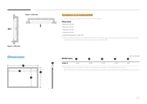 Page 2626
A
B
C
E
Figure 1.3 Side view
D D
Figure 1.2 Side view
Installation on an Indented Wall
 ―
Contact Samsung Customer Service Center for further details.
Plane view
A Minimum 40 mm
B Minimum 70 mm
C Minimum 50 mm
D Minimum 50 mm
E Ambient temperature: Under 35
C
 ―When installing the product on an indented wall, allow at least the space specified above between the product and wall for 
ventilation and ensure that the ambient temperature is kept below 35
C.
Dimensions
1
2
3
4
5
Unit: mm (inches)
Model...