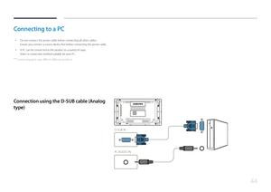 Page 4444
Connecting to a PC
 •Do not connect the power cable before connecting all other cables.
Ensure you connect a source device first before connecting the power cable.
 •A PC can be connected to the product in a variety of ways.
Select a connection method suitable for your PC.
 ―
Connecting parts may differ in different products.
Connection using the D-SUB cable (Analog 
type)
D-SUB IN
PC AUDIO IN     