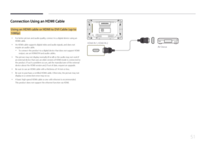 Page 5151
Connection Using an HDMI Cable
Using an HDMI cable or HDMI to DVI Cable (up to 
1080p)
 •For better picture and audio quality, connect to a digital device using an 
HDMI cable.
 •An HDMI cable supports digital video and audio signals, and does not 
require an audio cable.
 -To connect the product to a digital device that does not support HDMI 
output, use an HDMI/DVI and audio cables.
 • The picture may not display normally (if at all) or the audio may not work if 
an external device that uses an...