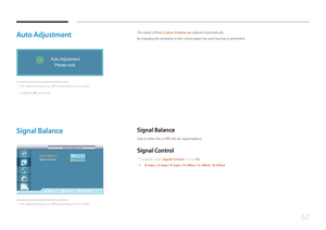 Page 6767
Auto  A djustment
Auto Adjustment
Please wait.i
 - The displayed image may differ depending on the model.
 - Available in PC mode only.
The values of Fine, Coarse, Position are adjusted automatically. 
By changing the resolution in the control panel, the auto function is performed.
Signal  Balance
Move Enter Return
Signal Balance  ：사용자 조정
Signal Control 
Signal Balance
Signal Balance
Off
On
 -
The displayed image may differ depending on the model.
Signal  Balance
Selects either On  or Off with the...