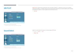 Page 8080
SRS TS XT
   Sound
   Sound
Move
EnterReturn
Mode  
: Custom
Custom  
Auto Volume  : 
Off
SRS TS XT :
Sound Select  : 
Sound ResetOn Off
 -
The displayed image may differ depending on the model.
Image Lock is a patented SRS technology that solves the problem of playing 5.1 multichannel content over two speakers. 
TruSurround XT delivers a compelling, virtual surround sound experience through any two-speaker playback system, including 
internal television speakers. It is fully compatible with all...