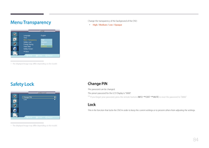 Page 8484
Menu  Transparency
Move Enter Return
Language   : English
Time 
Menu Transparency  : 투명하게
Safety Lock
Energy Saving :  해제
Video Wall
Safety Screen
Setup
Setup
▶More
Opaque High
Medium
Low
 -
The displayed image may differ depending on the model.
Change the transparency of the background of the OSD.
 • High / Medium / Low  / Opaque
Safety  Lock
Move Enter Return
Change PIN   　
Lock 
Safety Lock
Safety Lock
　　  　　　　　　▶
　　  　　　　　　▶
 -
The displayed image may differ depending on the model.
Change  PIN
The...