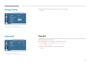Page 8585
Energy  Saving
Move Enter Return
Language   : English
Time 
Menu Transparency  : High
Safety Lock
Energy Saving  : 해제
Video Wall
Safety Screen
Setup
Setup
▶More
Off
On
 -
The displayed image may differ depending on the model.
This feature adjusts the power consumption of the unit in order to save energy.
 • Off / On
Video  Wall
A Video Wall is a set of video screens connected together, so that each screen shows a part of the whole picture or where the 
same picture is repeated on each screen. 
When...
