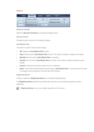 Page 56Options
Dynamic Contrast
Adjust the Dynamic Contrast for the selected display device. 
Gamma Control
Change the gamma value for the selected display. 
Auto Motion Plus
This option is used to view dynamic images.
Off: Disable the Auto Motion Plus function.
Clear: Set the level of Auto Motion Plus to clear. This mode is suitable to display vivid images.
Standard: Set the level of Auto Motion Plus to standard.
Smooth: Set the level of Auto Motion Plus to smooth. This mode is suitable to display smooth...