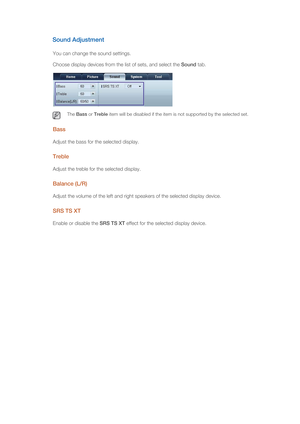 Page 58Sound Adjustment
You can change the sound settings. 
Choose display devices from the list of sets, and select the Sound tab.
 The Bass or Treble item will be disabled if the item is not supported by the selected set. 
Bass
Adjust the bass for the selected display. 
Treble
Adjust the treble for the selected display. 
Balance (L/R)
Adjust the volume of the left and right speakers of the selected display device. 
SRS TS XT
Enable or disable the SRS TS XT effect for the selected display device.  