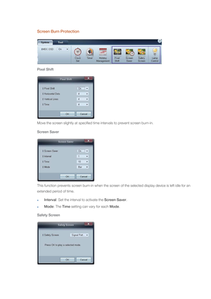 Page 66Screen Burn Protection
Pixel Shift
Move the screen slightly at specified time intervals to prevent screen burn-in.
Screen Saver
This function prevents screen burn-in when the screen of the selected display device is left idle for an 
extended period of time. 
Interval: Set the interval to activate the Screen Saver.
Mode: The Time setting can vary for each Mode.
Safety Screen 