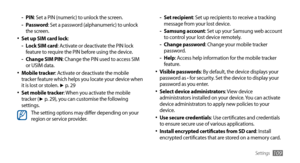 Page 109Settings109
Set recipient 
-: Set up recipients to receive a tracking 
message from your lost device.
Samsung account
 
-: Set up your Samsung web account 
to control your lost device remotely.
Change password
 
-: Change your mobile tracker 
password.
Help
 
-: Access help information for the mobile tracker 
feature.
Visible passwords
•	: By default, the device displays your 
password as ·  for security. Set the device to display your 
password as you enter.
Select device administrators
•	: View device...