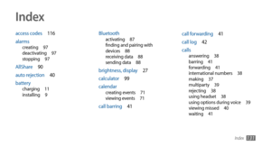 Page 131Index131
Index
access codes 116
alarms
creating  97
deactivating  97
stopping  97
AllShare  90
auto rejection  40
battery
charging  11
installing  9
Bluetoothactivating  87
finding and pairing with 
devices  88
receiving data  88
sending data  88
brightness, display  27
calculator  99
calendar
creating events  71
viewing events  71
call barring  41 call forwarding 
41
call log  42
calls
answering  38
barring  41
forwarding  41
international numbers  38
making  37
multiparty  39
rejecting  38
using...