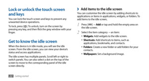 Page 22Getting started22
 ›Add items to the idle screenYou can customise the idle screen by adding shortcuts to 
applications or items in applications, widgets, or folders. To 
add items to the idle screen,Press [
1 ] → Add  or tap and hold the empty area on 
the idle screen.
Select the item category 
2 → an item:
Widgets
•	: Add widgets to the idle screen.
Shortcuts
•	: Add shortcuts to items, such as 
applications, bookmarks, and contacts.
Folders
•	: Create a new folder or add folders for your 
contacts....