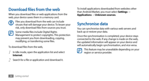 Page 34Getting started34
Download files from the web
When you download files or web applications from the 
web, your device saves them in a memory card.
Files you download from the web can include 
viruses that will damage your device. To lessen your 
risk, only download files from sources you trust.
Some media files include Digital Rights 
Management to protect copyrights. This protection 
may prevent you from downloading, copying, 
modifying, or transferring some files.
To download files from the web, In Idle...