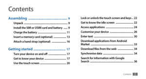 Page 5Contents5
Contents
Assembling  .............................................  9
Unpack  ..................................................................  9
Install the SIM or USIM card and battery   ...... 9
Charge the battery   ...........................................  11
Insert a memory card (optional)   ................... 13
Attach a hand strap (optional)   ...................... 16
Getting started   .....................................  17
Turn your device on and off...