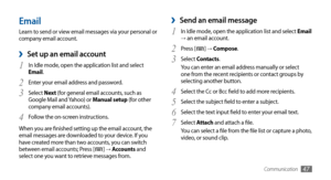 Page 47Communication47
Send an email message ›
1 In Idle mode, open the application list and select Email → an email account.
Press [
2 ] → Compose.
Select 
3 Contacts.
You can enter an email address manually or select 
one from the recent recipients or contact groups by 
selecting another button.
Select the Cc or Bcc field to add more recipients.
4 
Select the subject field to enter a subject.5 
Select the text input field to enter your email text.6 
Select7  Attach and attach a file.
You can select a file...