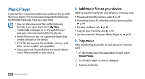 Page 62Entertainment62
Add music files to your device ›Start by transferring files to your device or memory card:Download from the wireless web. 
•	► p. 3 4
Download from a PC with the optional Samsung Kies. •	► p. 9 4
Receive via Bluetooth. •	► p. 8 8
Copy to your memory card. •	► p. 9 5 
Synchronise with Windows Media Player 11. •	► p. 9 5
Play music ›After transferring music files to your device or memory 
card,
In Idle mode, open the application list and select 
1 Music Player.
Scroll left or right to a...