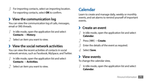 Page 71Personal information71
Calendar
Learn to create and manage daily, weekly or monthly 
events, and set alarms to remind yourself of important 
events. 
Create an event ›
In Idle mode, open the application list and select 1 Calendar.
Press [
2 ] → Create .
Enter the details of the event as required.
3 
Select 4 Save .
View events ›To change the calendar view,
In Idle mode, open the application list and select 
1 Calendar.
For importing contacts, select an importing location.
3 For exporting contacts, select...