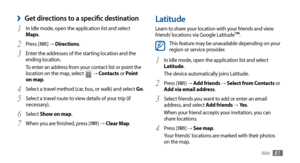 Page 81Web81
Latitude
Learn to share your location with your friends and view 
friends’ locations via Google Latitude™.
This feature may be unavailable depending on your 
region or service provider.
In Idle mode, open the application list and select 
1 Latitude.
The device automatically joins Latitude. 
Press [
2 ] →  Add friends → Select from Contacts or  
Add via email address.
Select friends you want to add or enter an email 
3 address, and select Add friends →  Ye s .
When your friend accepts your...