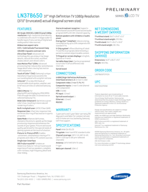 Page 2Samsung Electronics America, Inc.
105 Challenger Road  |  Ridgeﬁ eld Park, NJ 07660-0511
Tel (201) 229-4000  |  1-800-SAMSUNG  |  www.samsung.com
Part Number:
PRELIMINARY
Stereo broadcast recept ion: Supports 
mult ichannel sound (MTS) and second audio 
program (SAP) w ith 181-channel capac ity.
 Bottom speakers w ith 10 Watts x 2 audio 
power
Energy Star® Compliant
 reduces energy 
consumpt ion by up to 25% compared w ith 
standard T Vs.
 
V-Chip system1: Al lows block ing of rated 
T V and Mov ie...