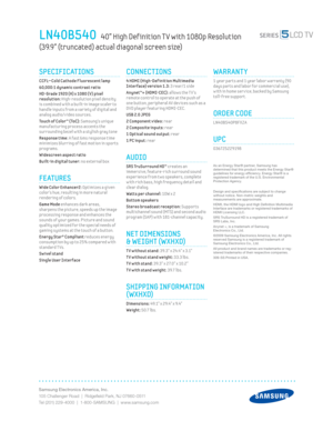 Page 2Samsung Electronics America, Inc.
105 Challenger Road  |  Ridgeﬁ eld Park, NJ 07660-0511
Tel (201) 229-4000  |  1-800-SAMSUNG  |  www.samsung.com
CONNECTIONS
 4 HDMI (High-Def init ion Mult imedia 
Interface) version 1.3: 3 rear/1 side 
Anynet™+ (HDMI-CEC): 
allows the T V’s 
remote control to operate at the push of 
one button, per ipheral AV dev ices such as a 
DVD player featur ing HDMI-CEC.
USB 2.0 JPEG
2 Component v ideo: 
rear 
2 Composite inputs: rear 
1 Opt ical sound output: rear
1 PC input:...