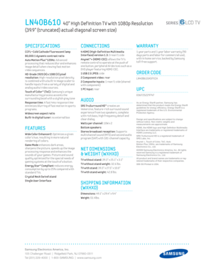 Page 2Samsung Electronics America, Inc.
105 Challenger Road  |  Ridgeﬁ eld Park, NJ 07660-0511
Tel (201) 229-4000  |  1-800-SAMSUNG  |  www.samsung.com
CONNECTIONS
 4 HDMI (High-Def init ion Mult imedia 
Interface) version 1.3: 3 rear/1 side 
Anynet™+ (HDMI-CEC): allows the T V’s 
remote control to operate at the push of 
one button, per ipheral AV dev ices such as a 
DVD player featur ing HDMI-CEC.
1 USB 2.0 JPEG: side
2 Component v ideo: rear 
2 Composite inputs:
 1 rear/1 side (shared 
with component) 
1 PC...