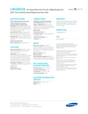 Page 2Samsung Electronics America, Inc.
105 Challenger Road  |  Ridgeﬁ eld Park, NJ 07660-0511
Tel (201) 229-4000  |  1-800-SAMSUNG  |  www.samsung.com
CONNECTIONS
 4 HDMI (High-Def init ion Mult imedia 
Interface) version 1.3: 3 rear/1 side 
Anynet™+ (HDMI-CEC): 
allows the T V’s 
remote control to operate at the push of 
one button, per ipheral AV dev ices such as a 
DVD player featur ing HDMI-CEC.
USB 2.0 JPEG
2 Component v ideo: 
rear 
2 Composite inputs: 
1 rear/1 side (shared 
with component) 
1 Opt ical...