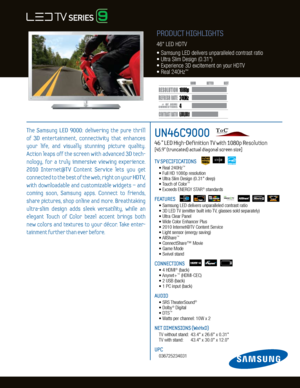 Page 14
24
0H z
6,000,000:1
1080p
Dynamic C ontrast relative scales are diff erent for LCD, LED , and PDP .
     #  OF  HDMI
CONNECTION S
PRODUCT HIGHLIGHTS
46" LED HDTV
• Samsung LED delivers unparalleled contrast ratio
• Ultra Slim Design (0.31")
• Experience 3D excitement on your HDTV
•  Real 240Hz
™
UN46C9000    
46 ” LED High-Definition TV with 1080p Resolution   
[45.9” (truncated) actual diagonal screen size]
TV SPECIFICATIONS 
 • Real 240Hz™
 • Full HD 1080p resolution
  • Ultra Slim Design...