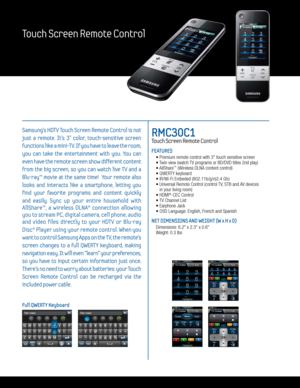 Page 3Samsung’s HDTV Touch Screen Remote Control is not 
just  a  remote.  It's  3”  color,  touch-sensitive  screen 
functions like a mini-TV. If you have to leave the room, 
you  can  take  the  entertainment  with  you.  You  can 
even have the remote screen show different content 
from  the  big  screen,  so  you  can  watch  live  TV  and  a 
Blu-ray™  movie  at  the  same  time!    Your  remote  also 
looks  and  interacts  like  a  smartphone,  letting  you 
find  your  favorite  programs  and...