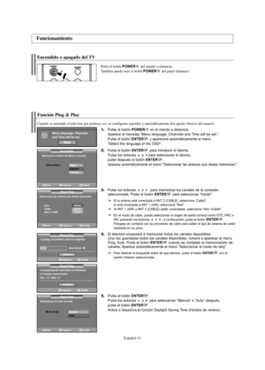 Page 133Español-13
Encendido o apagado del TV
Pulse el botón POWERdel mando a distancia.
También puede usar el botón POWERdel panel delantero.
Función Plug & Play
Cuando se enciende el televisor por primera vez, se configuran seguidos y automáticamente dos ajustes básicos del usuario. 
1.Pulse el botón POWERen el mando a distancia.
Aparece el mensaje "Menu language, Channels and Time will be set.".
Pulse el botón 
ENTERy aparecerá automáticamente el menú
"Select the language of the OSD".
2.Pulse...