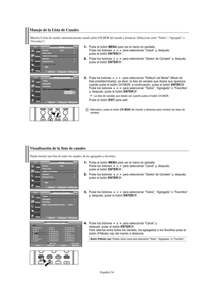 Page 154Español-34
Manejo de la Lista de Canales
1.Pulse el botón MENU para ver el menú en pantalla.
Pulse los botones o para seleccionar “Canal” y, después, 
pulse el botón ENTER.
2.Pulse los botones o para seleccionar “Gestor de Canales” y, después, 
pulse el botón ENTER.
3.Pulse los botoneso  para seleccionar "Default List Mode" (Modo de 
lista predeterminada), es decir, la lista de canales que desea que aparezca 
cuando pulse el botón CH.MGR; a continuación, pulse el botón 
ENTER.
Pulse los...