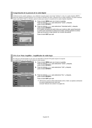 Page 156Español-36
Comprobación de la potencia de la señal digital
LNA (Low Noise Amplifier - Amplificador de ruido bajo)
1.Pulse el botón MENU para ver el menú en pantalla.
Pulse los botones o para seleccionar “Canal” y, después, 
pulse el botón ENTER.
2.Pulse los botones o para seleccionar “LNA” y, después, 
pulse el botón ENTER.
3.Pulse los botones o para seleccionar “Enc.” y, después, 
pulse el botón ENTER.
Pulse el botón 
EXIT para salir.
LNA funciona cuando la antena seleccionada es Aire o Cable. Los...