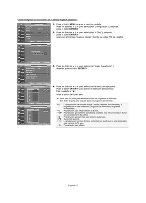 Page 172Español-52
Cómo configurar las restricciones en el idioma “Inglés Canadiense”
1.Pulse el botón MENU para ver el menú en pantalla.
Pulse los botones o para seleccionar “Configuración” y, después, 
pulse el botón ENTER.
2.Pulse los botones o para seleccionar “V-Chip” y, después, 
pulse el botón ENTER.
Aparecerá el mensaje “Ingresar Código”. Escriba su código PIN de 4 dígitos.
3.Pulse los botones o para seleccionar “Inglés Canadiense” y, 
después, pulse el botón ENTER. 
4.Pulse los botones o para...