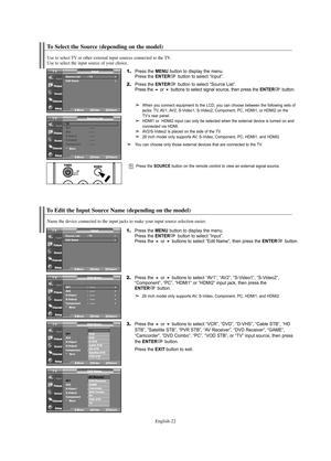 Page 24English-22
To Select the Source (depending on the model)
Press the SOURCE button on the remote control to view an external signal source.
To Edit the Input Source Name (depending on the model)
Name the device connected to the input jacks to make your input source selection easier.
1.Press the MENU button to display the menu.
Press the ENTERbutton to select “Input”.
Press the or buttons to select “Edit Name”, then press the ENTERbutton.
2.Press the or buttons to select “AV1”, “AV2”, “S-Video1”,...