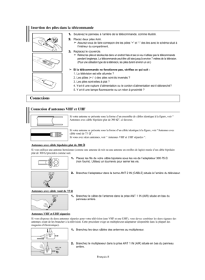 Page 110Français-8
1.
Placez les fils de votre câble bipolaire sous les vis de l’adaptateur 300-75 Ω 
(non fourni). Utilisez un tournevis pour serrer les vis.
2.
Branchez l’adaptateur dans la borne ANT 2 IN (CABLE) située à l’arrière du téléviseur.
Connexion d’antennes VHF et UHF
Si votre antenne se présente sous la forme d’un ensemble de câbles identique à la figure, voir “
Antennes avec câble bipolaire plat de 300 
Ω”, ci-dessous.
Si votre antenne se présente sous la forme d’un câble identique à la figure,...